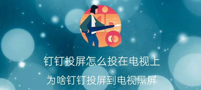 钉钉投屏怎么投在电视上 为啥钉钉投屏到电视黑屏？